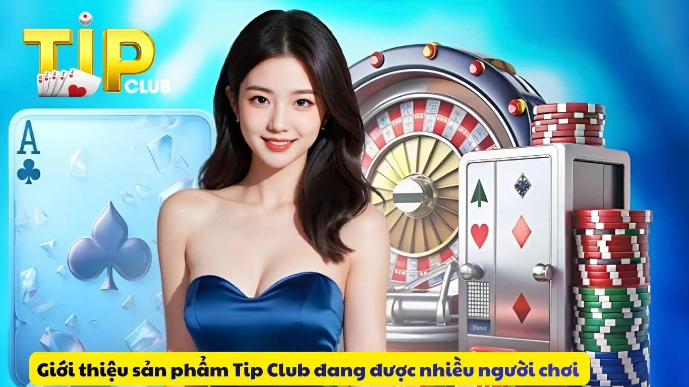 Giới thiệu sản phẩm Tip Club đang được nhiều người chơi 