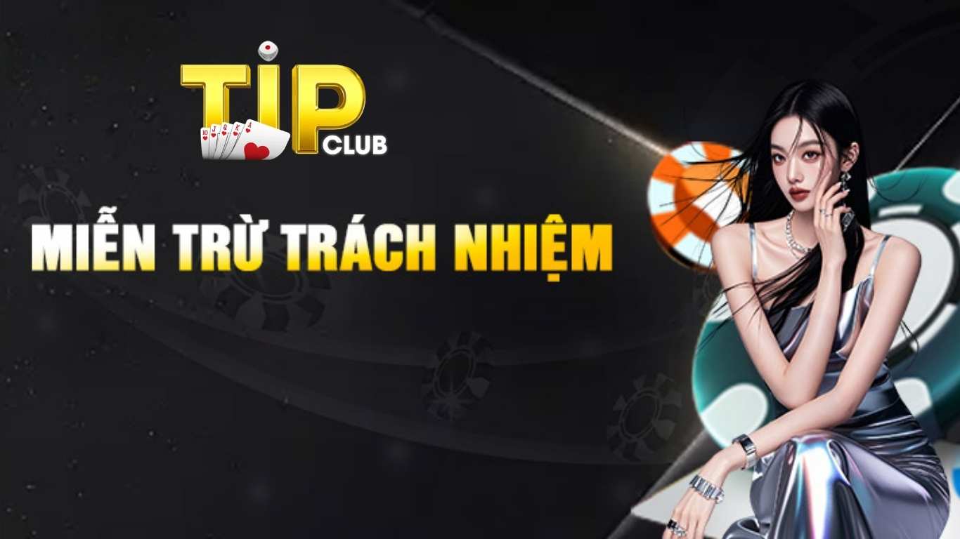Miễn trừ trách nhiệm Tipclub là gì? Miễn trừ trách nhiệm Tipclub là gì?